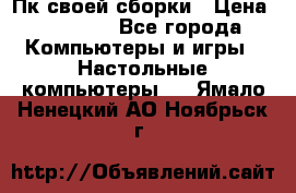 Пк своей сборки › Цена ­ 79 999 - Все города Компьютеры и игры » Настольные компьютеры   . Ямало-Ненецкий АО,Ноябрьск г.